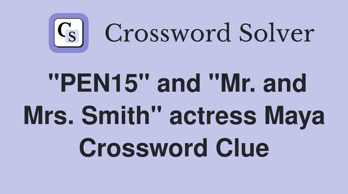 "PEN15" and "Mr. and Mrs. Smith" actress Maya Crossword Clue Answers